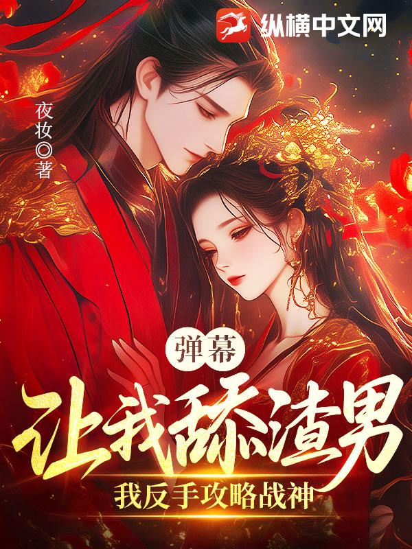 弹幕让我舔渣男？我反手攻略战神